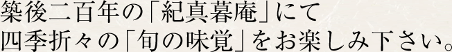 築後二百年の「紀真暮庵」にて四季折々の「旬の味覚」をお楽しみ下さい。